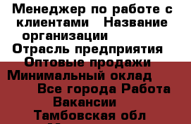 Менеджер по работе с клиентами › Название организации ­ Ulmart › Отрасль предприятия ­ Оптовые продажи › Минимальный оклад ­ 40 000 - Все города Работа » Вакансии   . Тамбовская обл.,Моршанск г.